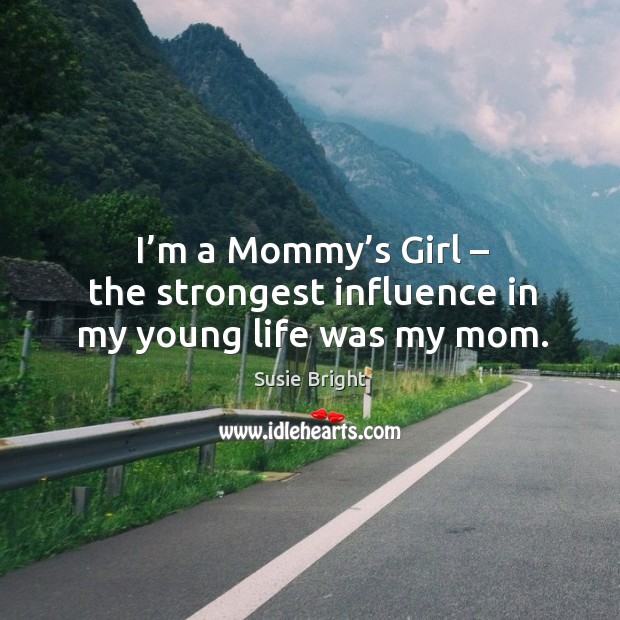 I’m a mommy’s girl – the strongest influence in my young life was my mom. Susie Bright Picture Quote