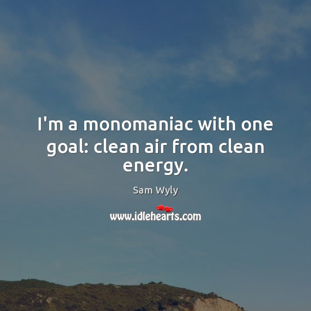 I’m a monomaniac with one goal: clean air from clean energy. Image