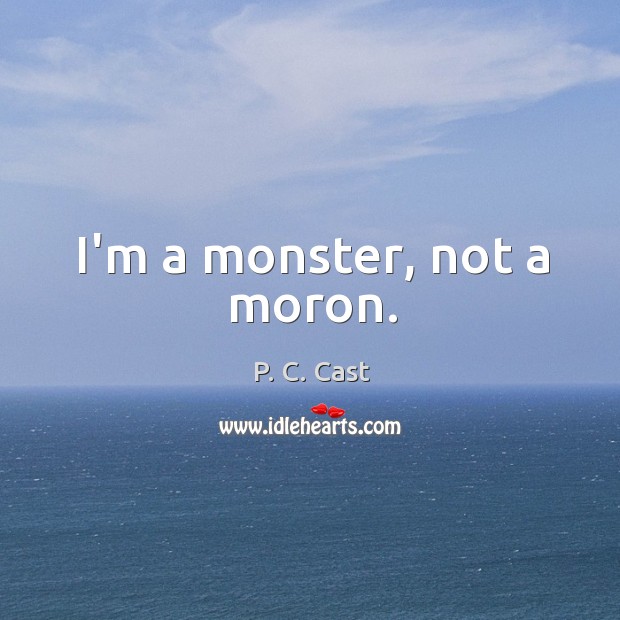 I’m a monster, not a moron. P. C. Cast Picture Quote