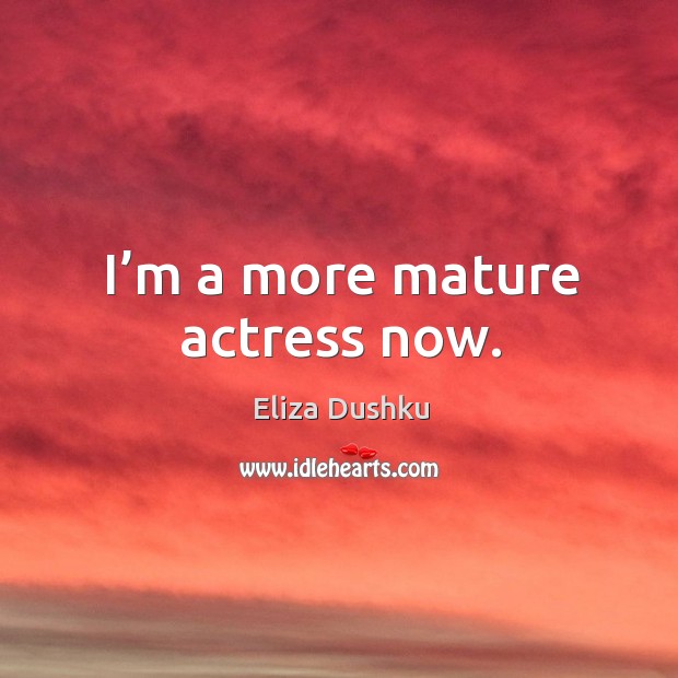 I’m a more mature actress now. Image