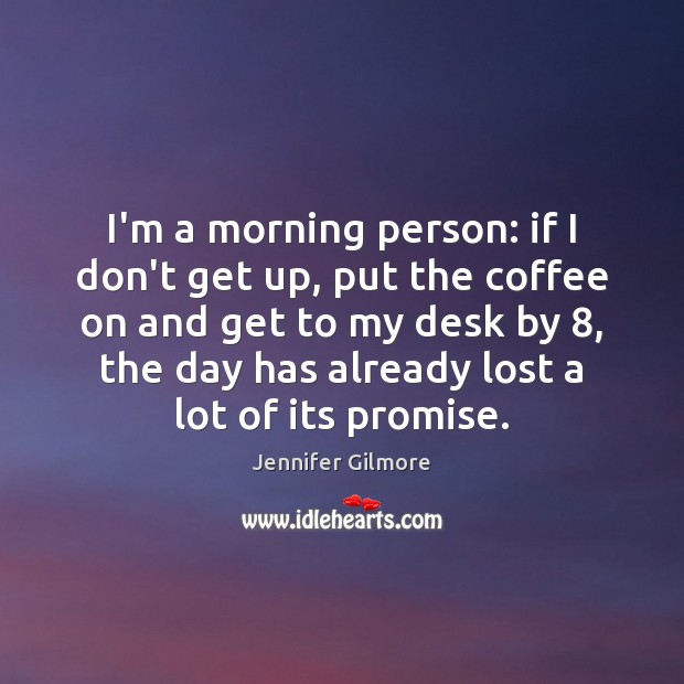 I’m a morning person: if I don’t get up, put the coffee Jennifer Gilmore Picture Quote