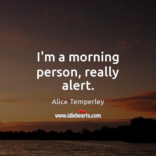 I’m a morning person, really alert. Alice Temperley Picture Quote