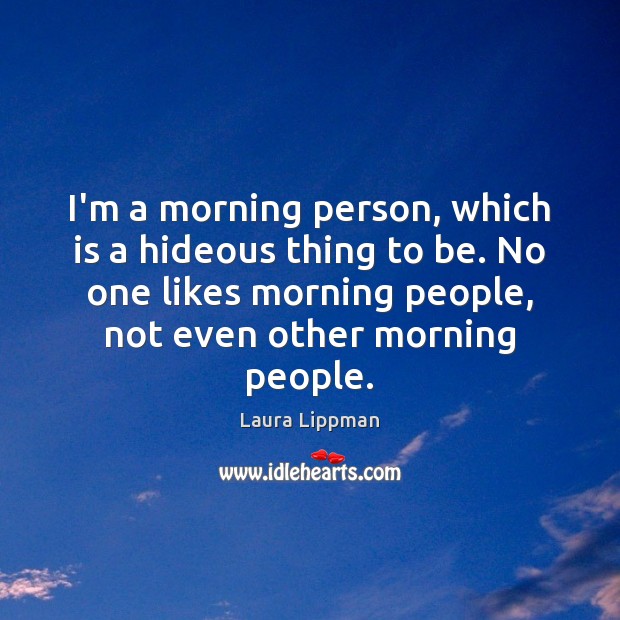I’m a morning person, which is a hideous thing to be. No Laura Lippman Picture Quote