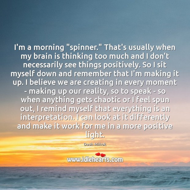 I’m a morning “spinner.” That’s usually when my brain is thinking too 