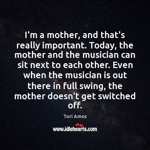 I’m a mother, and that’s really important. Today, the mother and the Tori Amos Picture Quote
