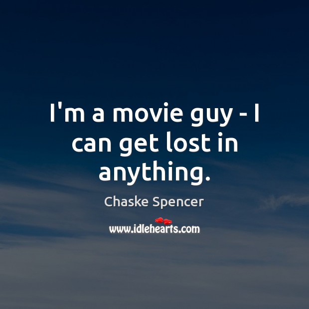 I’m a movie guy – I can get lost in anything. Chaske Spencer Picture Quote