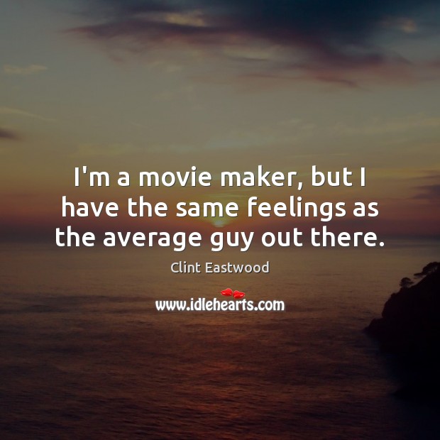 I’m a movie maker, but I have the same feelings as the average guy out there. Clint Eastwood Picture Quote