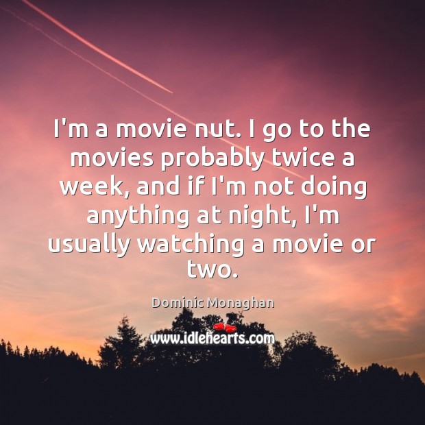 I’m a movie nut. I go to the movies probably twice a Dominic Monaghan Picture Quote