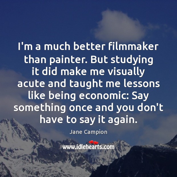 I’m a much better filmmaker than painter. But studying it did make Jane Campion Picture Quote
