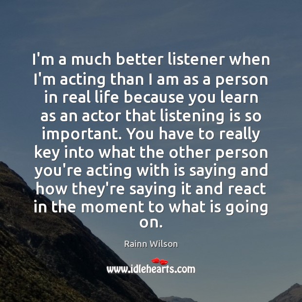 I’m a much better listener when I’m acting than I am as Real Life Quotes Image