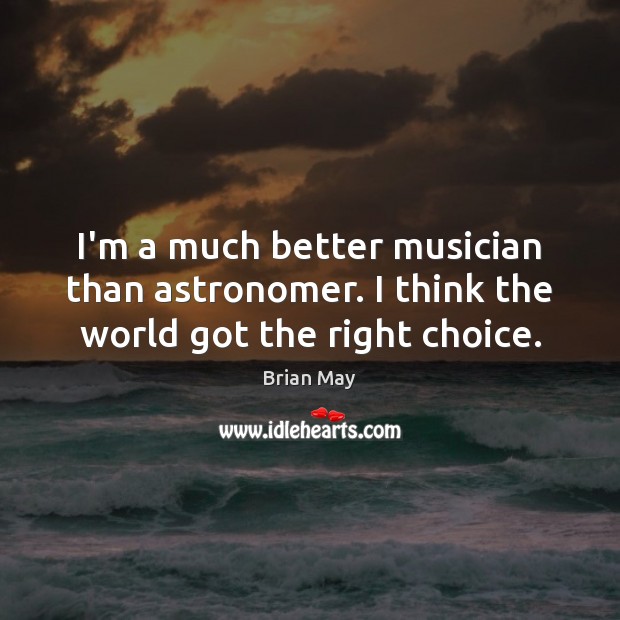 I’m a much better musician than astronomer. I think the world got the right choice. Brian May Picture Quote