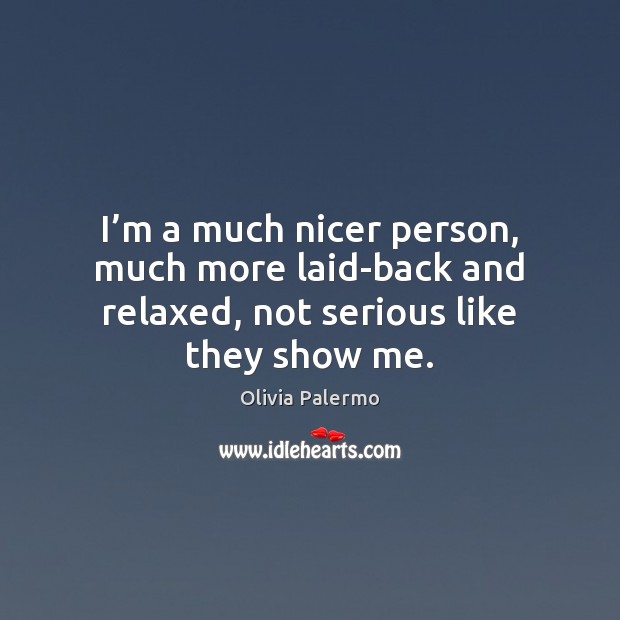 I’m a much nicer person, much more laid-back and relaxed, not serious like they show me. Olivia Palermo Picture Quote