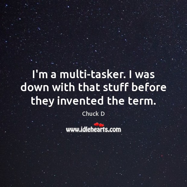 I’m a multi-tasker. I was down with that stuff before they invented the term. Chuck D Picture Quote