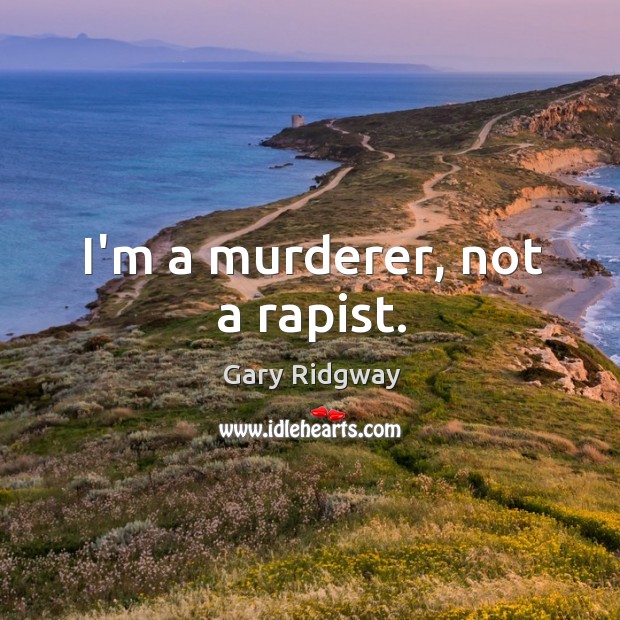 I’m a murderer, not a rapist. Gary Ridgway Picture Quote