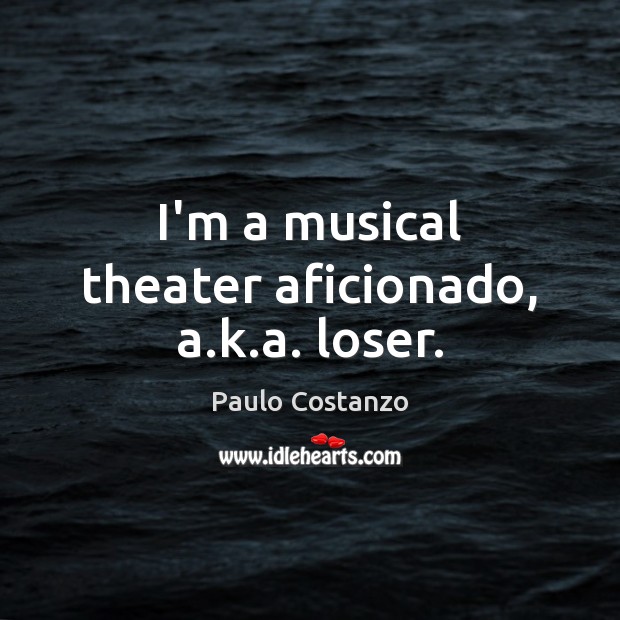 I’m a musical theater aficionado, a.k.a. loser. Paulo Costanzo Picture Quote
