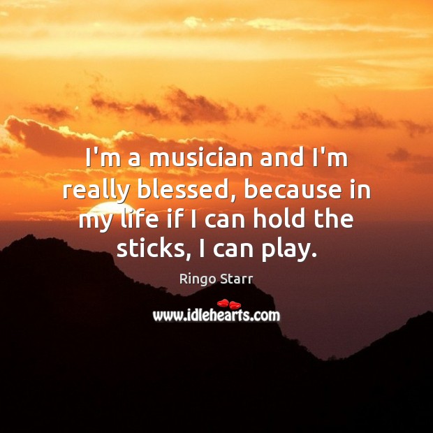 I’m a musician and I’m really blessed, because in my life if Image