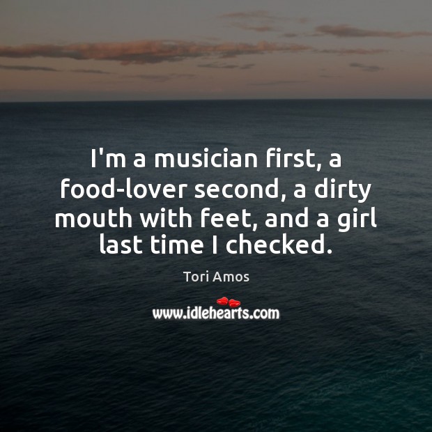 I’m a musician first, a food-lover second, a dirty mouth with feet, Tori Amos Picture Quote