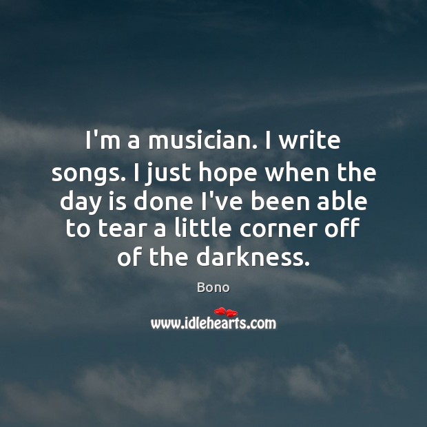 I’m a musician. I write songs. I just hope when the day Image
