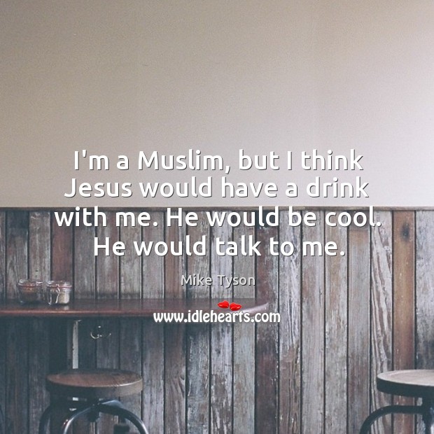 I’m a Muslim, but I think Jesus would have a drink with Mike Tyson Picture Quote