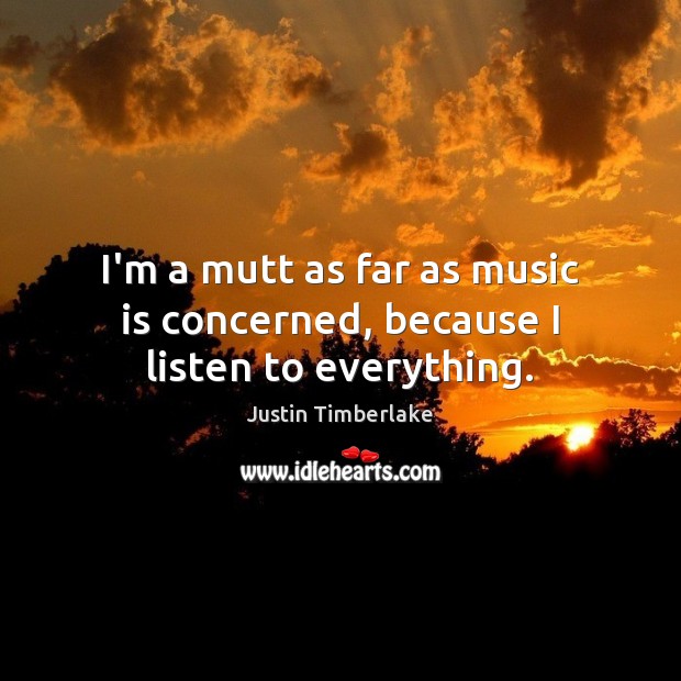 I’m a mutt as far as music is concerned, because I listen to everything. Justin Timberlake Picture Quote