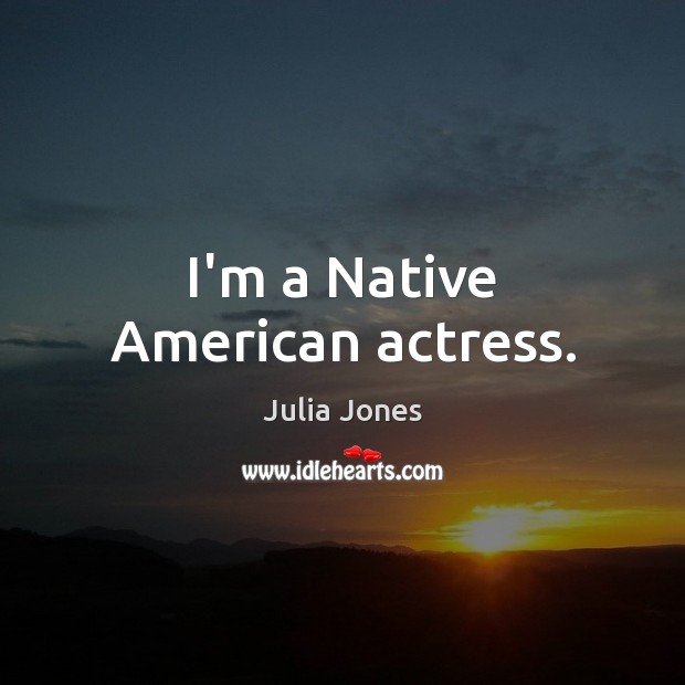 I’m a Native American actress. Julia Jones Picture Quote