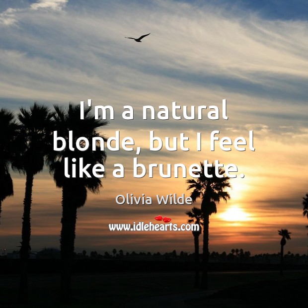 I’m a natural blonde, but I feel like a brunette. Olivia Wilde Picture Quote