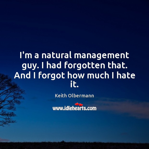 I’m a natural management guy. I had forgotten that. And I forgot how much I hate it. Keith Olbermann Picture Quote