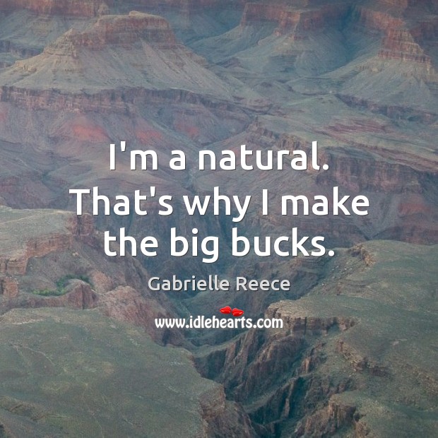 I’m a natural. That’s why I make the big bucks. Gabrielle Reece Picture Quote