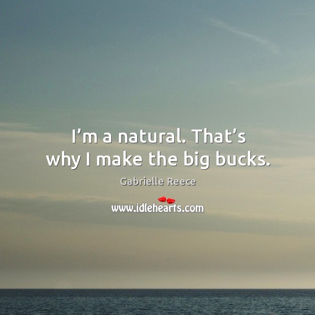 I’m a natural. That’s why I make the big bucks. Image