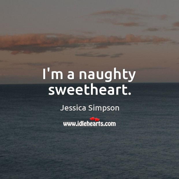 I’m a naughty sweetheart. Jessica Simpson Picture Quote