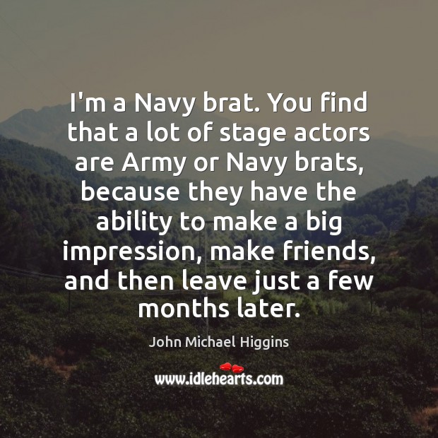 I’m a Navy brat. You find that a lot of stage actors John Michael Higgins Picture Quote