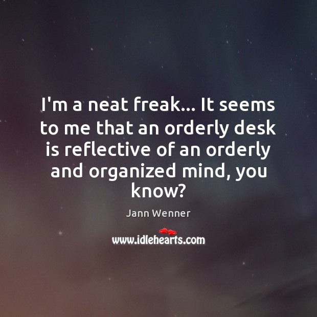 I’m a neat freak… It seems to me that an orderly desk Jann Wenner Picture Quote