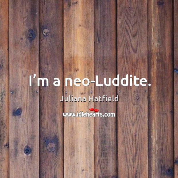 I’m a neo-luddite. Juliana Hatfield Picture Quote