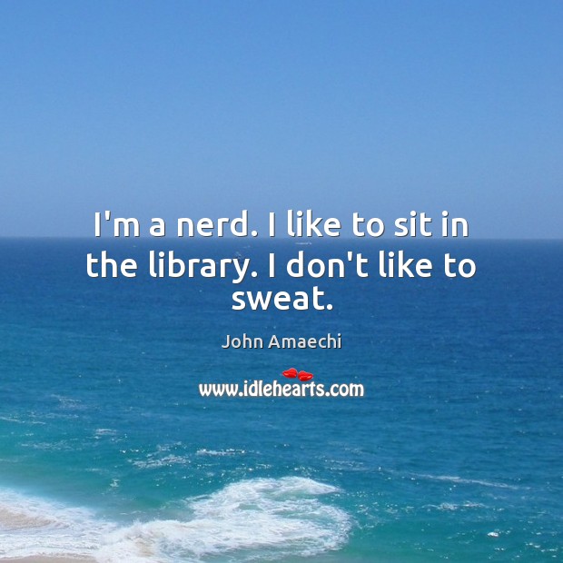 I’m a nerd. I like to sit in the library. I don’t like to sweat. John Amaechi Picture Quote