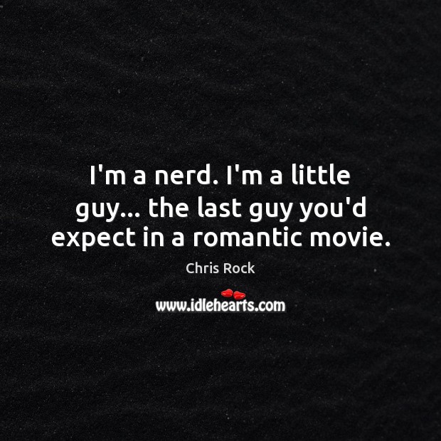 I’m a nerd. I’m a little guy… the last guy you’d expect in a romantic movie. Chris Rock Picture Quote