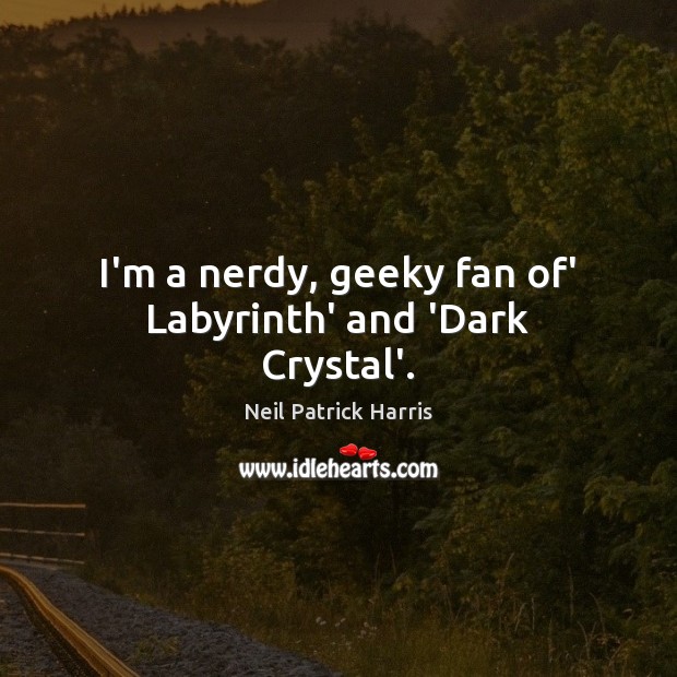 I’m a nerdy, geeky fan of’ Labyrinth’ and ‘Dark Crystal’. Neil Patrick Harris Picture Quote