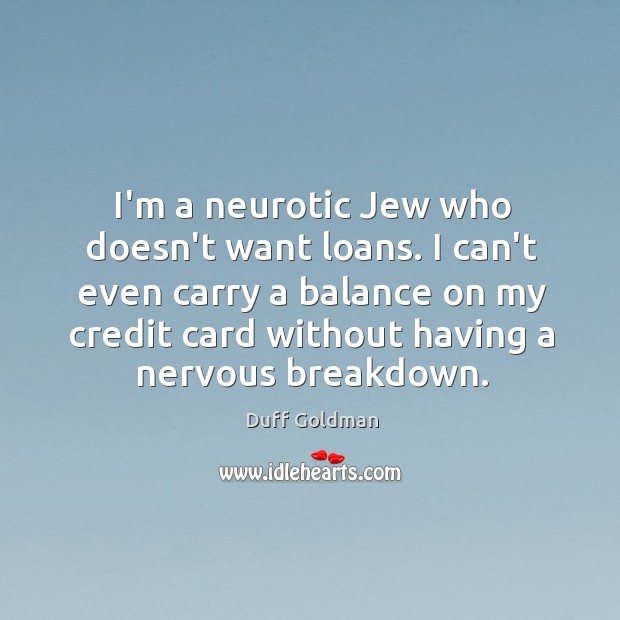 I’m a neurotic Jew who doesn’t want loans. I can’t even carry Image