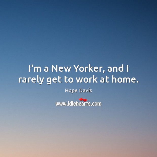 I’m a New Yorker, and I rarely get to work at home. Image
