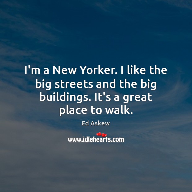 I’m a New Yorker. I like the big streets and the big Ed Askew Picture Quote