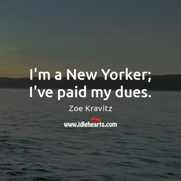 I’m a New Yorker; I’ve paid my dues. Zoe Kravitz Picture Quote
