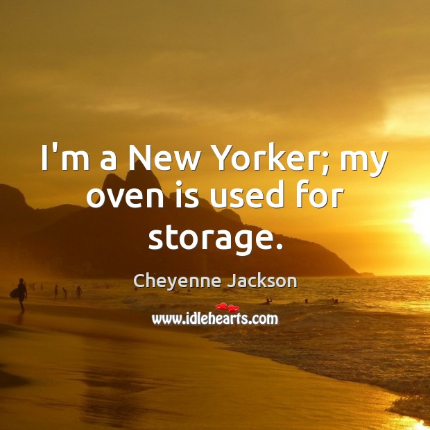 I’m a New Yorker; my oven is used for storage. Cheyenne Jackson Picture Quote