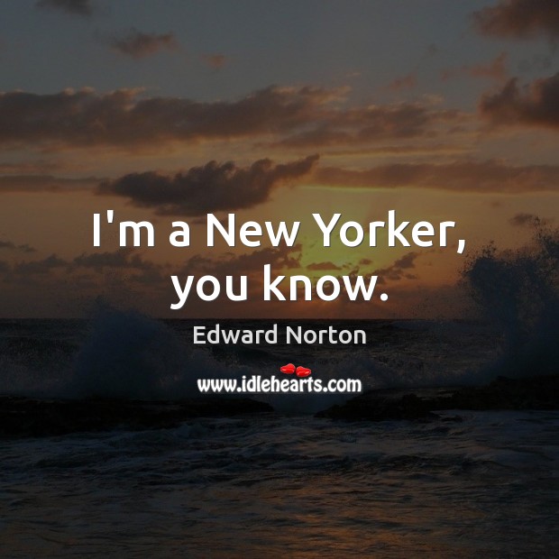 I’m a New Yorker, you know. Edward Norton Picture Quote