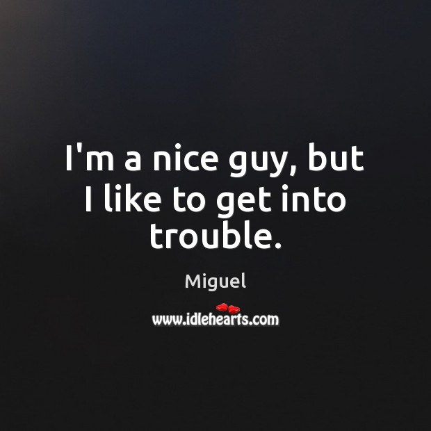 I’m a nice guy, but I like to get into trouble. Miguel Picture Quote