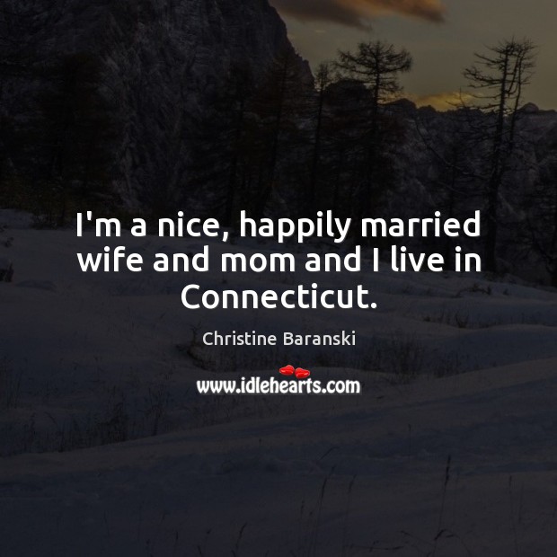 I’m a nice, happily married wife and mom and I live in Connecticut. Image