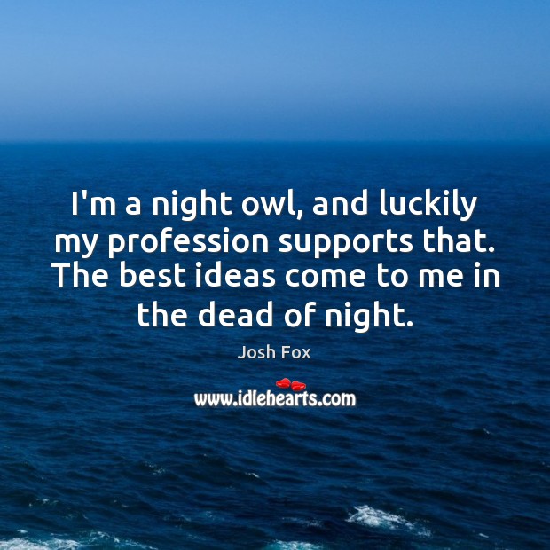 I’m a night owl, and luckily my profession supports that. The best Josh Fox Picture Quote