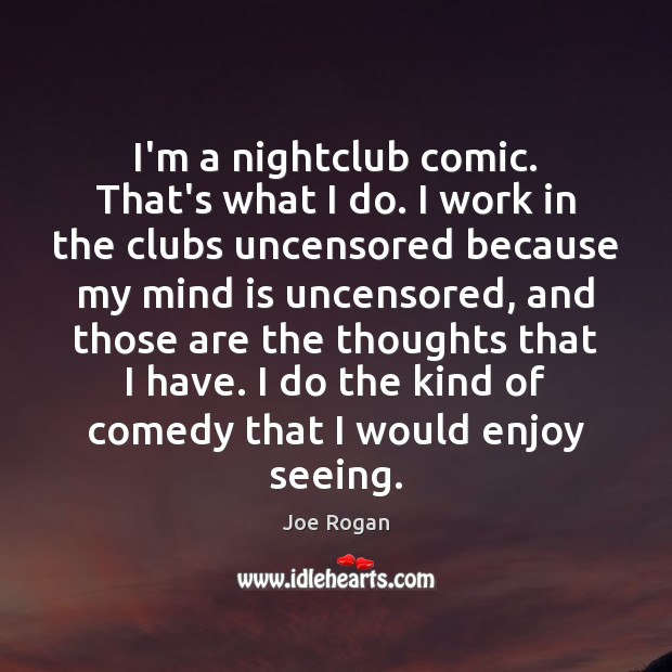 I’m a nightclub comic. That’s what I do. I work in the Image