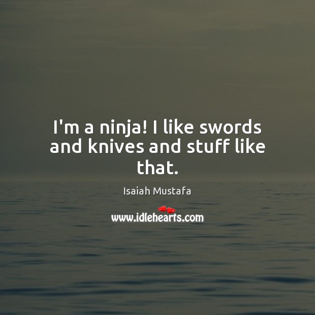 I’m a ninja! I like swords and knives and stuff like that. Isaiah Mustafa Picture Quote