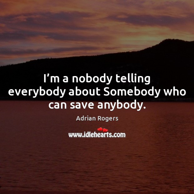 I’m a nobody telling everybody about Somebody who can save anybody. Adrian Rogers Picture Quote