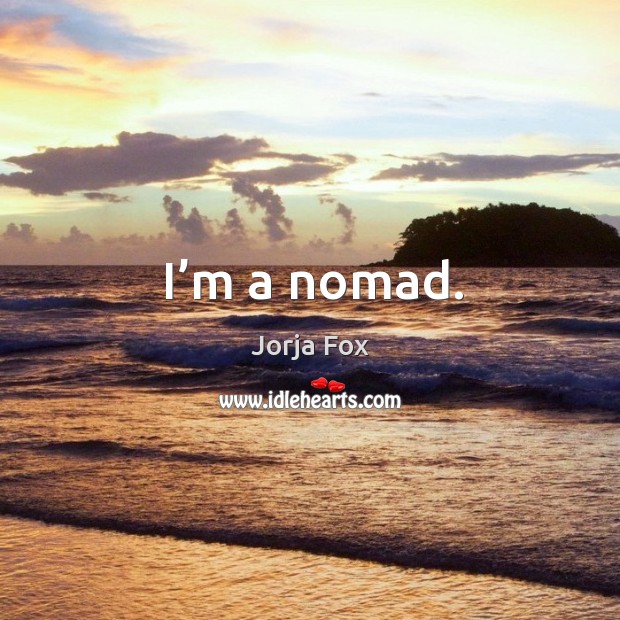 I’m a nomad. Jorja Fox Picture Quote