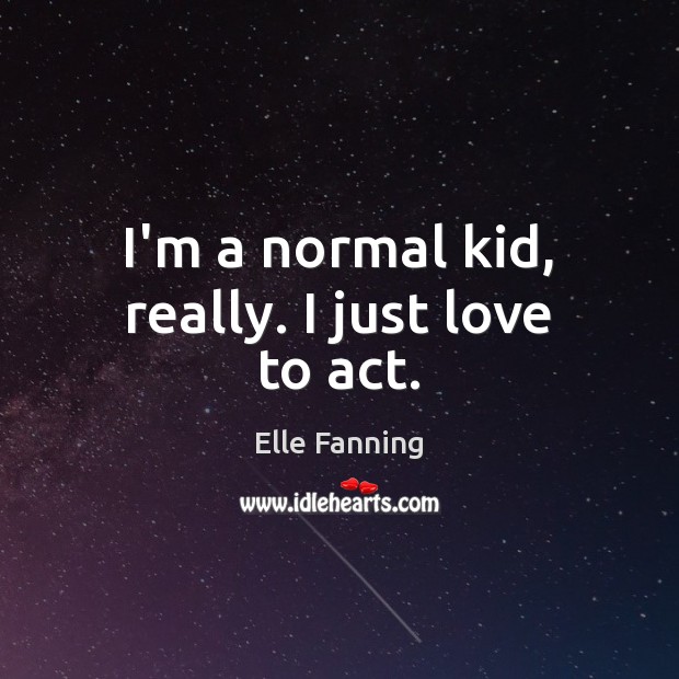 I’m a normal kid, really. I just love to act. Elle Fanning Picture Quote